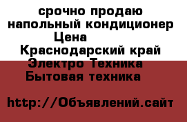 срочно продаю напольный кондиционер. › Цена ­ 20 000 - Краснодарский край Электро-Техника » Бытовая техника   